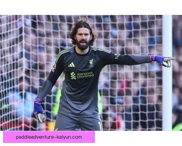 阿利松在英超中的表现持续提升，洛特对其评价备受关注。